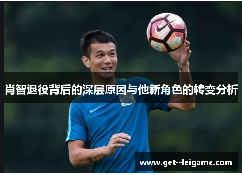 肖智退役背后的深层原因与他新角色的转变分析