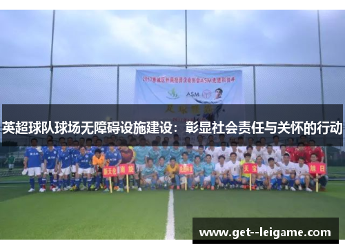 英超球队球场无障碍设施建设：彰显社会责任与关怀的行动