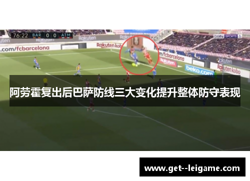 阿劳霍复出后巴萨防线三大变化提升整体防守表现