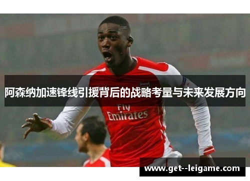 阿森纳加速锋线引援背后的战略考量与未来发展方向