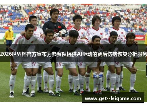 2026世界杯官方宣布为参赛队提供AI驱动的赛后伤病恢复分析服务 2026世界杯官方宣布为参赛队提供AI驱动的赛后伤病恢复分析服务