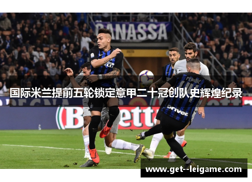 国际米兰提前五轮锁定意甲二十冠创队史辉煌纪录
