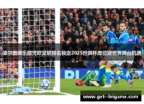 波尔图俱乐部凭欧足联排名锁定2025世俱杯席位迎世界舞台机遇 波尔图俱乐部凭欧足联排名锁定2025世俱杯席位迎世界舞台机遇