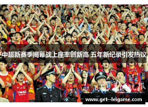 中超新赛季揭幕战上座率创新高 五年新纪录引发热议