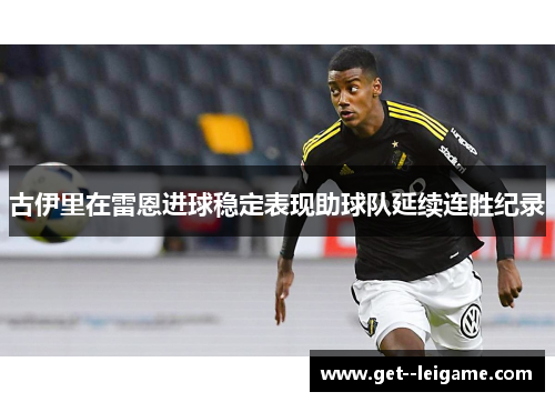 古伊里在雷恩进球稳定表现助球队延续连胜纪录 古伊里在雷恩进球稳定表现助球队延续连胜纪录