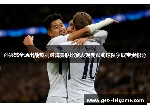 孙兴慜全场出战热刺对阵曼联比赛表现亮眼助球队争取宝贵积分