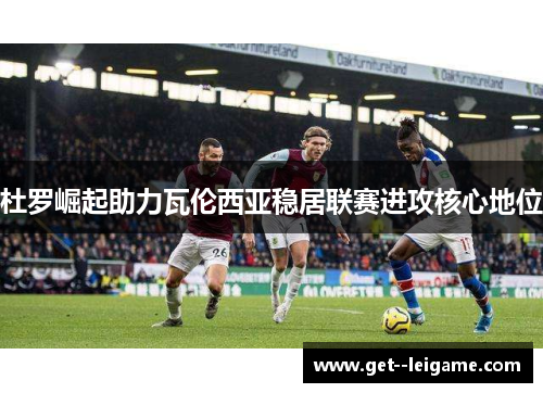 杜罗崛起助力瓦伦西亚稳居联赛进攻核心地位