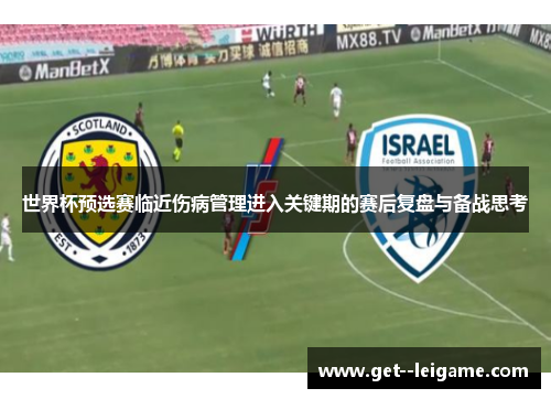 世界杯预选赛临近伤病管理进入关键期的赛后复盘与备战思考