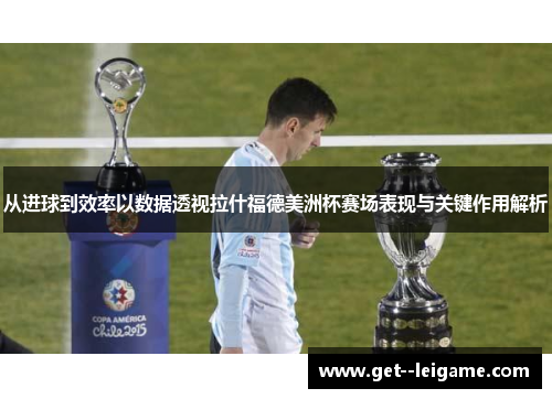 从进球到效率以数据透视拉什福德美洲杯赛场表现与关键作用解析