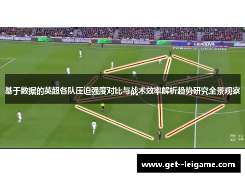 基于数据的英超各队压迫强度对比与战术效率解析趋势研究全景观察