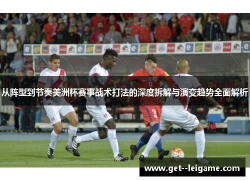 从阵型到节奏美洲杯赛事战术打法的深度拆解与演变趋势全面解析 从阵型到节奏美洲杯赛事战术打法的深度拆解与演变趋势全面解析