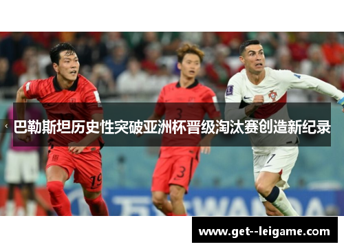 巴勒斯坦历史性突破亚洲杯晋级淘汰赛创造新纪录