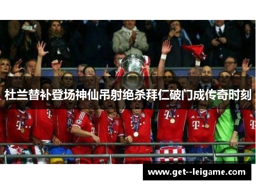 杜兰替补登场神仙吊射绝杀拜仁破门成传奇时刻