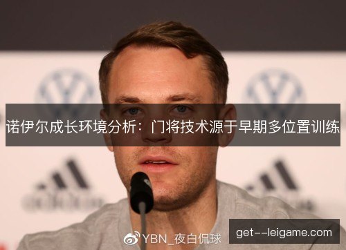 诺伊尔成长环境分析：门将技术源于早期多位置训练